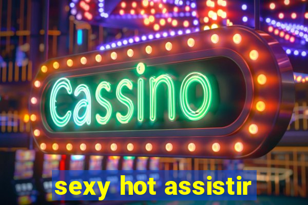 sexy hot assistir